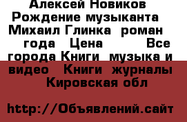 Алексей Новиков “Рождение музыканта“ (Михаил Глинка) роман 1950 года › Цена ­ 250 - Все города Книги, музыка и видео » Книги, журналы   . Кировская обл.